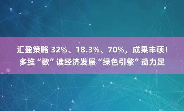 汇盈策略 32%、18.3%、70%，成果丰硕！多维“数”读经济发展“绿色引擎”动力足