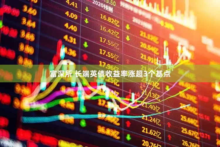 富深所 长端英债收益率涨超3个基点
