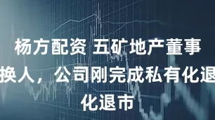 杨方配资 五矿地产董事长换人，公司刚完成私有化退市