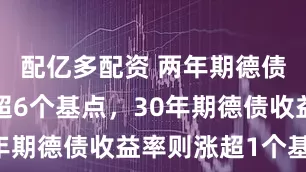 配亿多配资 两年期德债收益率跌超6个基点，30年期德债收益率则涨超1个基点