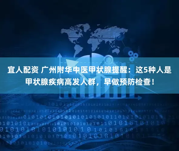 宜人配资 广州附华中医甲状腺提醒：这5种人是甲状腺疾病高发人群，早做预防检查！