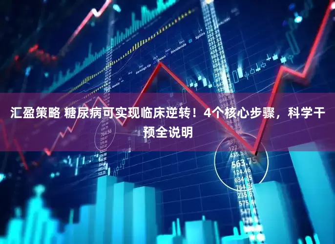 汇盈策略 糖尿病可实现临床逆转！4个核心步骤，科学干预全说明